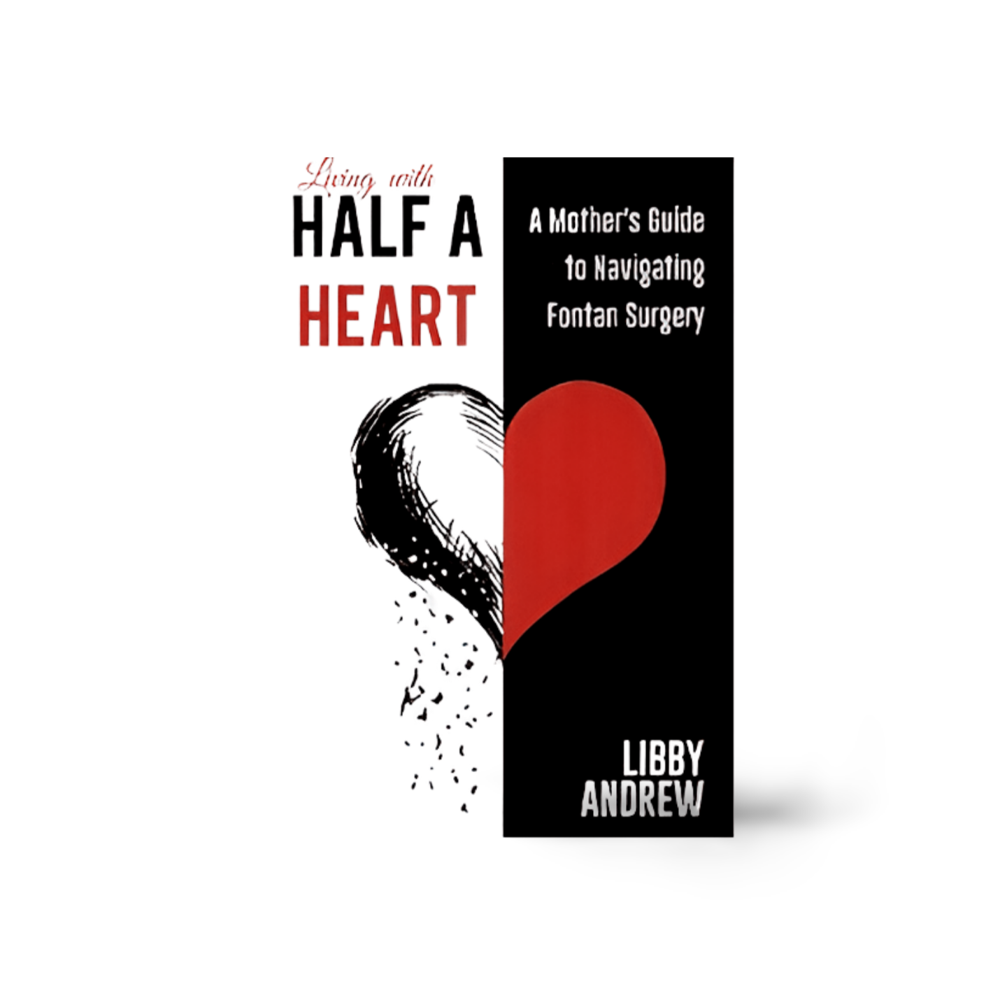 Living with Half a Heart - A Mother's Guide to Navigating Fontan Surgery by Libby Andrew